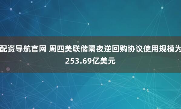 配资导航官网 周四美联储隔夜逆回购协议使用规模为253.69亿美元
