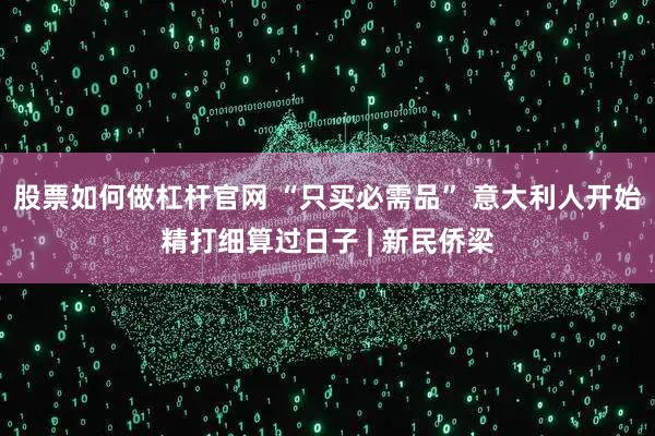 股票如何做杠杆官网 “只买必需品” 意大利人开始精打细算过日子 | 新民侨梁