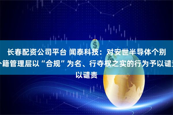 长春配资公司平台 闻泰科技：对安世半导体个别外籍管理层以“合规”为名、行夺权之实的行为予以谴责
