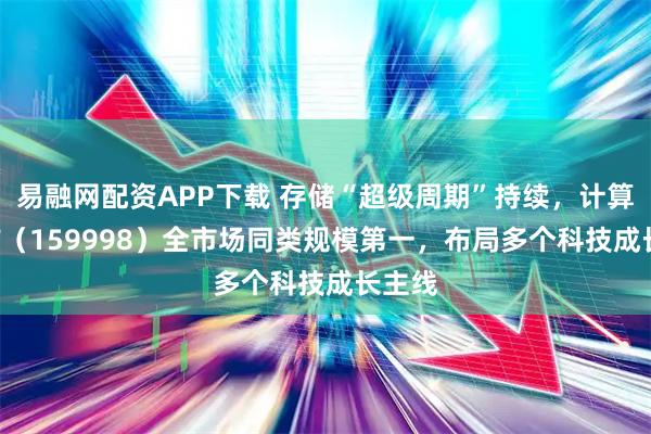 易融网配资APP下载 存储“超级周期”持续，计算机ETF（159998）全市场同类规模第一，布局多个科技成长主线
