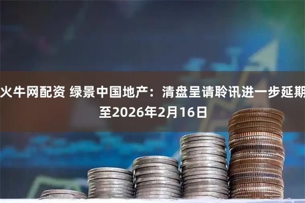 火牛网配资 绿景中国地产：清盘呈请聆讯进一步延期至2026年2月16日
