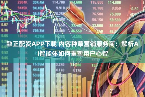 融正配资APP下载 内容种草营销服务商：解析AI智能体如何重塑用户心智
