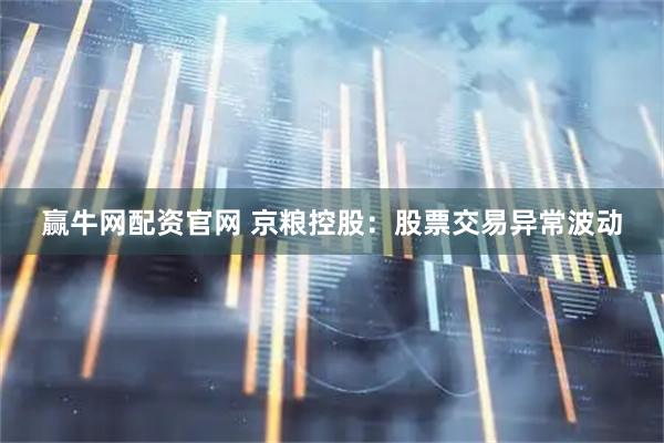 赢牛网配资官网 京粮控股：股票交易异常波动