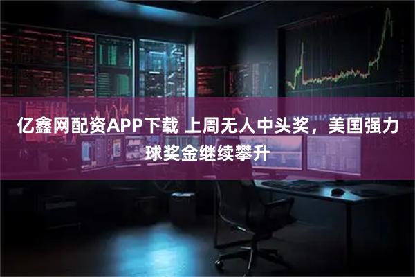 亿鑫网配资APP下载 上周无人中头奖，美国强力球奖金继续攀升