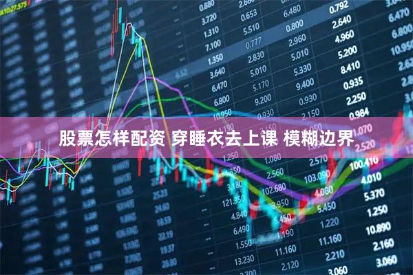 股票怎样配资 穿睡衣去上课 模糊边界