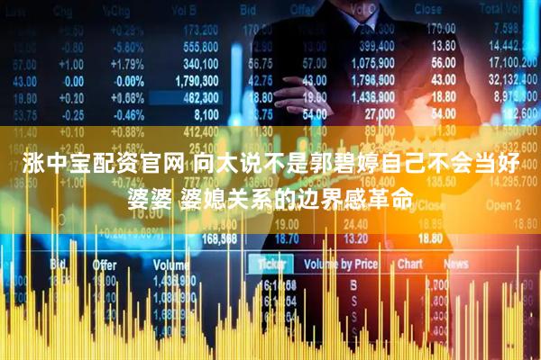 涨中宝配资官网 向太说不是郭碧婷自己不会当好婆婆 婆媳关系的边界感革命