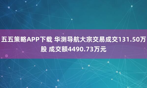 五五策略APP下载 华测导航大宗交易成交131.50万股 成交额4490.73万元