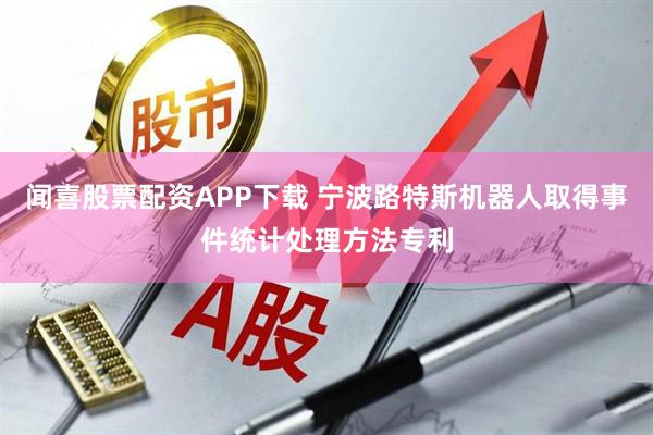 闻喜股票配资APP下载 宁波路特斯机器人取得事件统计处理方法专利