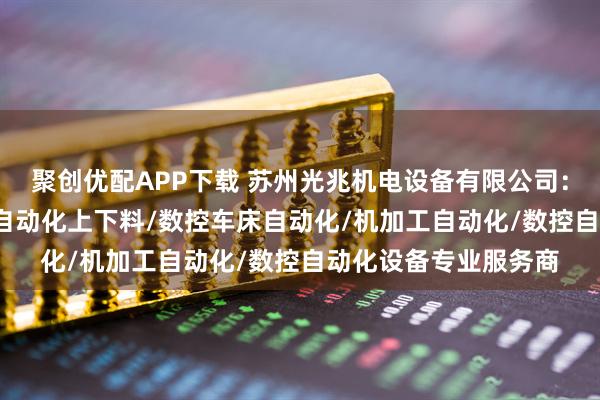 聚创优配APP下载 苏州光兆机电设备有限公司：机加工上下料/CNC自动化上下料/数控车床自动化/机加工自动化/数控自动化设备专业服务商