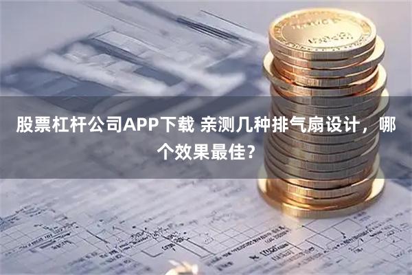 股票杠杆公司APP下载 亲测几种排气扇设计，哪个效果最佳？