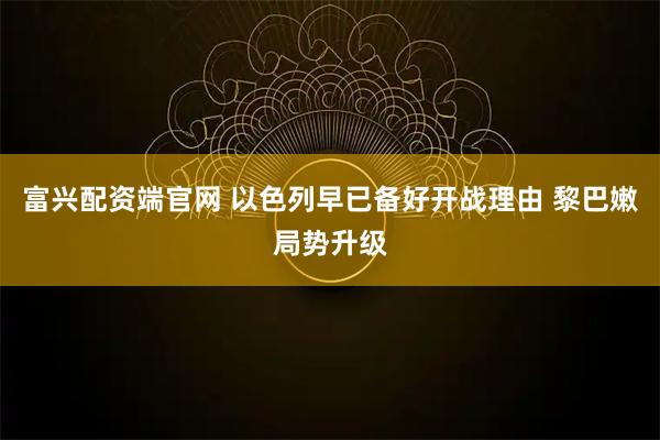 富兴配资端官网 以色列早已备好开战理由 黎巴嫩局势升级