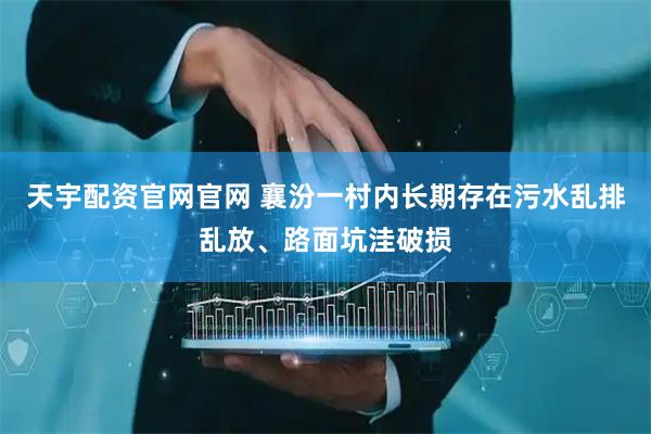 天宇配资官网官网 襄汾一村内长期存在污水乱排乱放、路面坑洼破损