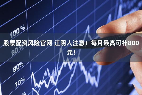 股票配资风险官网 江阴人注意！每月最高可补800元！