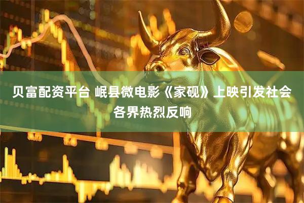 贝富配资平台 岷县微电影《家砚》上映引发社会各界热烈反响