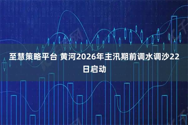 至慧策略平台 黄河2026年主汛期前调水调沙22日启动